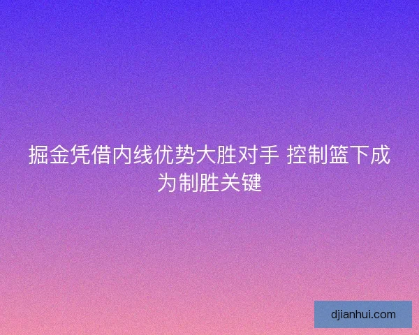 掘金凭借内线优势大胜对手 控制篮下成为制胜关键