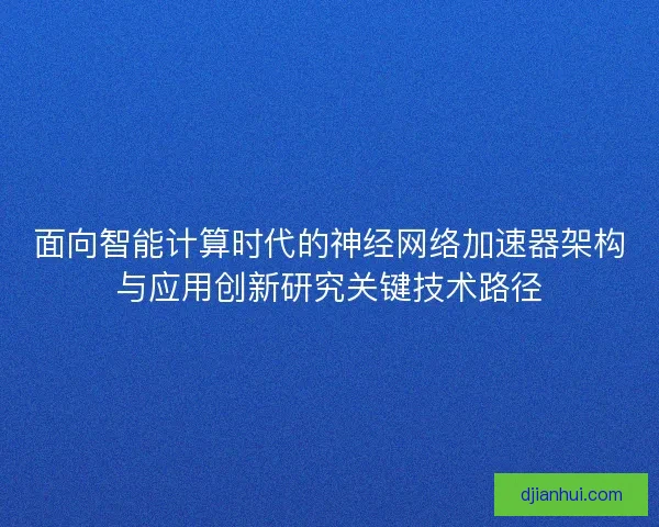 面向智能计算时代的神经网络加速器架构与应用创新研究关键技术路径