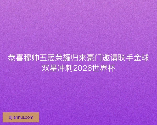 恭喜穆帅五冠荣耀归来豪门邀请联手金球双星冲刺2026世界杯