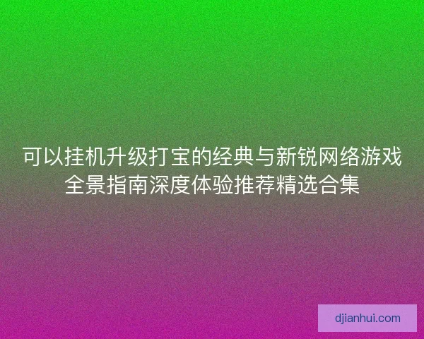 可以挂机升级打宝的经典与新锐网络游戏全景指南深度体验推荐精选合集