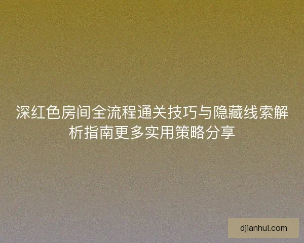 深红色房间全流程通关技巧与隐藏线索解析指南更多实用策略分享