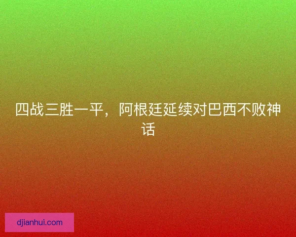 四战三胜一平，阿根廷延续对巴西不败神话