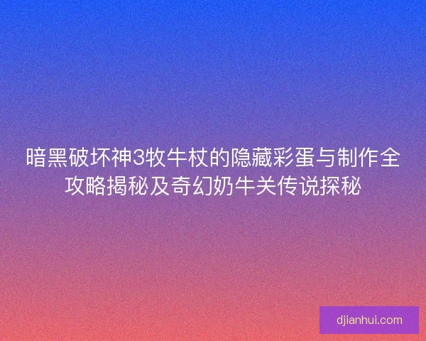 暗黑破坏神3牧牛杖的隐藏彩蛋与制作全攻略揭秘及奇幻奶牛关传说探秘