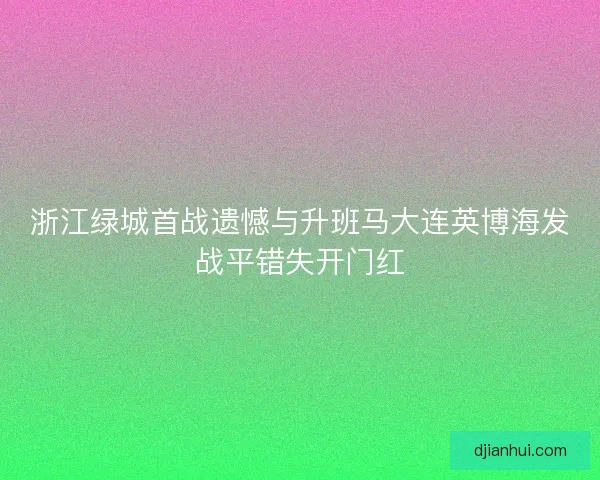 浙江绿城首战遗憾与升班马大连英博海发战平错失开门红