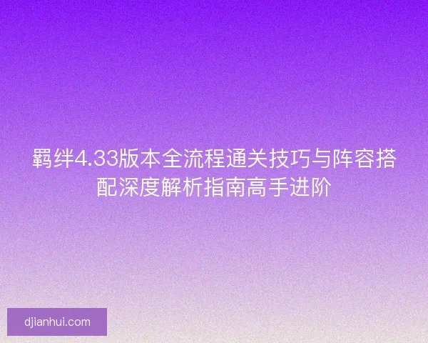 羁绊4.33版本全流程通关技巧与阵容搭配深度解析指南高手进阶